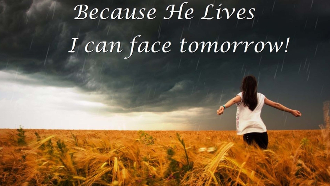 BECAUSE HE LIVES, WE CAN FACE TOMORROW